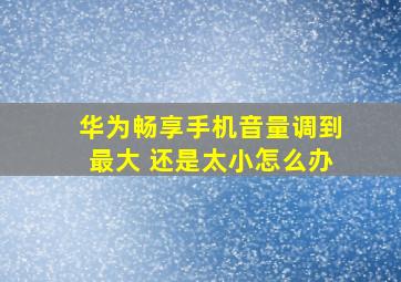 华为畅享手机音量调到最大 还是太小怎么办